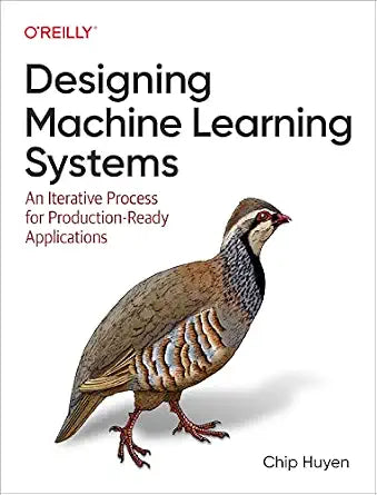 Designing Machine Learning Systems: An Iterative Process for Production-Ready Applications by Chip Huyen