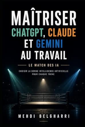 MAITRISER CHATGPT, CLAUDE ET GEMINI AU TRAVAIL: Le Match des IA - Choisir la bonne Intelligence Artificielle pour chaque tâche