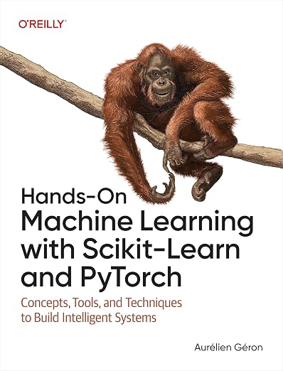 Hands-On Machine Learning with Scikit-Learn and PyTorch: Concepts, Tools, and Techniques to Build Intelligent Systems by Aurélien Géron
