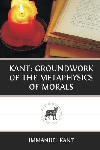 Kant: Groundwork of the Metaphysics of Morals by Immanuel Kant